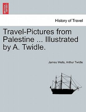portada travel-pictures from palestine ... illustrated by a. twidle. (en Inglés)