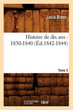 portada Histoire de Dix Ans: 1830-1840. Tome 3 (Éd.1842-1844) (en Francés)