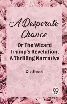 portada A Desperate Chance Or The Wizard Tramp'S Revelation, A Thrilling Narrative (en Inglés)
