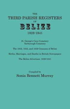 portada third parish registers of belize, 1828-1841. st. george's cemetery; yarborough cemetery; the 1832, 1835, and 1839 censuses of belize; births, marriage (en Inglés)