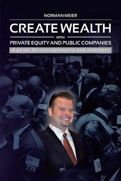 portada Create Wealth with Private Equity and Public Companies: A Guide for Entrepreneurs and Investors