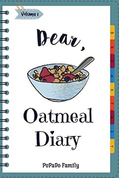 portada Dear, Oatmeal Diary: Make an Awesome Month With 30 Best Oatmeal Recipes! (Oatmeal Cookbook, Oatmeal Recipe Book, Overnight Oatmeal Book, Cereal Book, Best Breakfast Cookbook) 