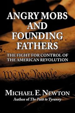 portada angry mobs and founding fathers: the fight for control of the american revolution