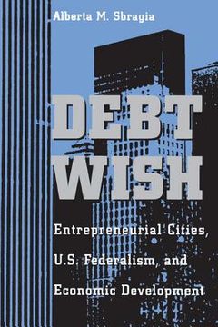 portada debt wish: entrepreneurial cities, u.s. federalism, and economic development (en Inglés)