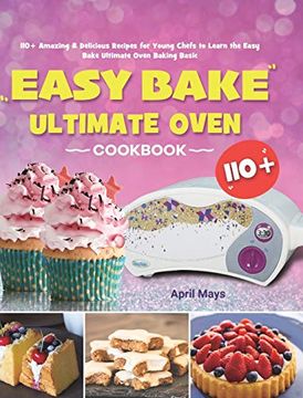 portada Easy Bake Ultimate Oven Cookbook: 110+ Amazing & Delicious Recipes for Young Chefs to Learn the Easy Bake Ultimate Oven Baking Basic (en Inglés)