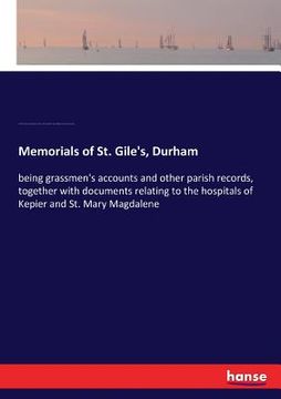 portada Memorials of St. Gile's, Durham: being grassmen's accounts and other parish records, together with documents relating to the hospitals of Kepier and S (en Inglés)
