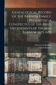 portada Genealogical Record of the Barnum Family, Presenting a Conspectus of the Male Decendants of Thomas Barnum 1625-1695 (en Inglés)