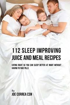 portada 112 Sleep Improving Juice and Meal Recipes: Eating Right So You Can Sleep Better at Night without Having to Take Pills (in English)