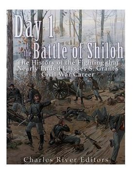 portada Day 1 of the Battle of Shiloh: The History of the Fighting that Nearly Ended Ulysses S. Grant's Civil War Career (en Inglés)