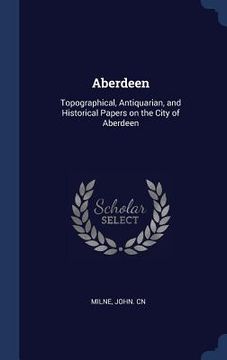 portada Aberdeen: Topographical, Antiquarian, and Historical Papers on the City of Aberdeen