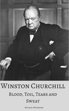 portada Winston Churchill: Blood, Toil, Tears and Sweat: A True Account of the Life and Times of the UK's Greatest Prime Minister