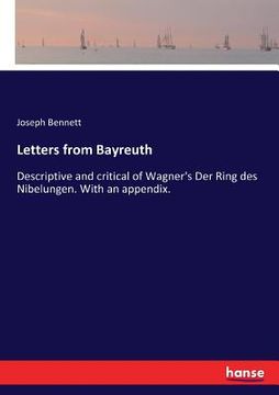 portada Letters from Bayreuth: Descriptive and critical of Wagner's Der Ring des Nibelungen. With an appendix. (en Inglés)