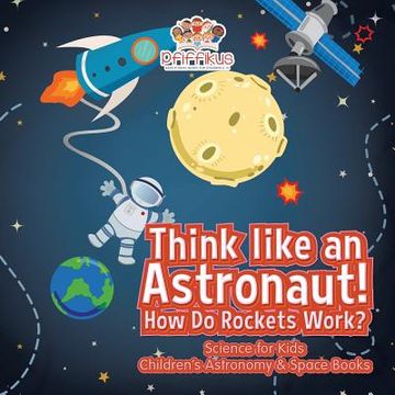 portada Think Like An Astronaut! How Do Rockets Work? - Science For Kids - Children s Astronomy & Space Books