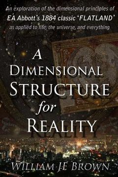 portada A Dimensional Structure for Reality: An exploration of the dimensional principles of EA Abbott's 1884 classic 'FLATLAND' - as applied to life, the uni (en Inglés)