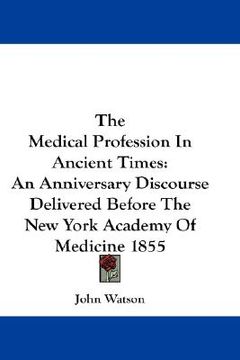 portada the medical profession in ancient times: an anniversary discourse delivered before the new york academy of medicine 1855 (en Inglés)