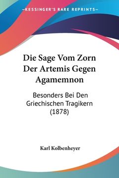 portada Die Sage Vom Zorn Der Artemis Gegen Agamemnon: Besonders Bei Den Griechischen Tragikern (1878) (en Alemán)