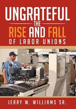 portada ungrateful: the rise and fall of labor unions (en Inglés)