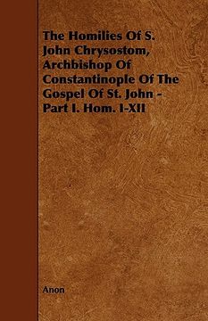 portada the homilies of s. john chrysostom, archbishop of constantinople of the gospel of st. john - part i. hom. i-xii