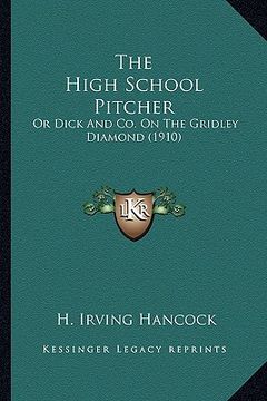 portada the high school pitcher the high school pitcher: or dick and co. on the gridley diamond (1910) or dick and co. on the gridley diamond (1910) (en Inglés)