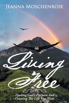 portada Living Free: Finding God's Purpose And Creating The Life You Want (en Inglés)