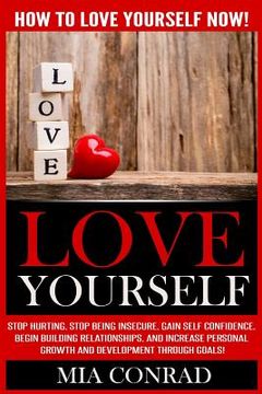 portada Love Yourself: How To Love Yourself NOW! Stop Hurting, Stop Being Insecure, Gain Self Confidence, Begin Building Relationships, And I (en Inglés)