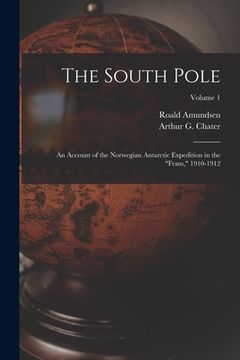 portada The South Pole: An Account of the Norwegian Antarctic Expedition in the "Fram," 1910-1912; Volume 1 (en Inglés)