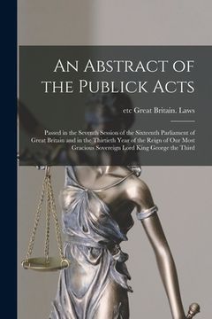 portada An Abstract of the Publick Acts [microform]: Passed in the Seventh Session of the Sixteenth Parliament of Great Britain and in the Thirtieth Year of t (en Inglés)