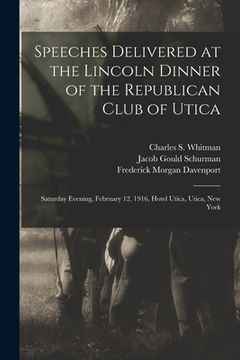 portada Speeches Delivered at the Lincoln Dinner of the Republican Club of Utica: Saturday Evening, February 12, 1916, Hotel Utica, Utica, New York (en Inglés)