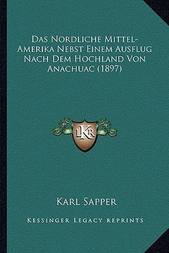 portada Das Nordliche Mittel-Amerika Nebst Einem Ausflug Nach Dem Hochland Von Anachuac (1897) (in German)