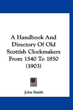 portada a handbook and directory of old scottish clockmakers from 1540 to 1850 (1903) (en Inglés)