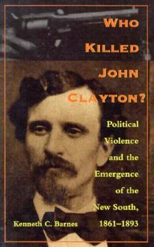 portada Who Killed John Clayton?: Political Violence and the Emergence of the New South, 1861-1893 