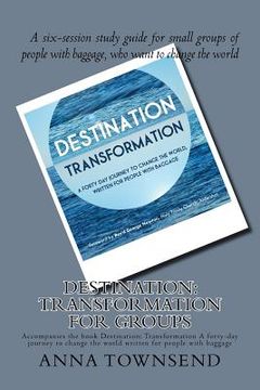 portada Destination: Transformation - Study Guide for Small Groups: A six-session study guide for small groups of people with baggage, who (en Inglés)
