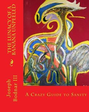 portada The Lunacy of a Banana Unpeeled: A Guide to a Maddening Sanity (en Inglés)