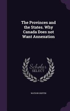 portada The Provinces and the States. Why Canada Does not Want Annexation (en Inglés)