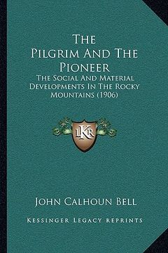 portada the pilgrim and the pioneer: the social and material developments in the rocky mountains (1906) (in English)