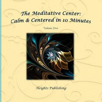 portada Calm & Centered in 10 Minutes The Meditative Center Volume Five: Exceptionally beautiful birthday gift, in Novelty & More, brief meditations, calming (en Inglés)