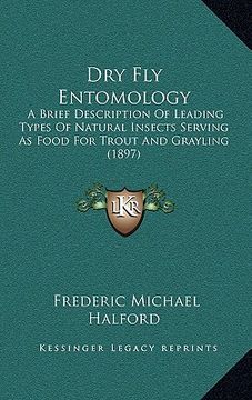portada dry fly entomology: a brief description of leading types of natural insects serving as food for trout and grayling (1897) (en Inglés)