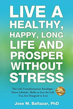 portada Live a Healthy, Happy, Long Life and Prosper Without Stress: The Life Transformation Paradigm: Seven Lifestyle Shifts to Live the Life you are Designed to Live (en Inglés)