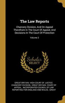 portada The Law Reports: Chancery Division, And On Appeal Therefrom In The Court Of Appeal, And Decisions In The Court Of Protection; Volume 2 (en Inglés)