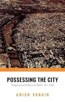 portada Possessing the City: Property and Politics in Delhi, 1911-1947 (Oxford Historical Monographs) (in English)