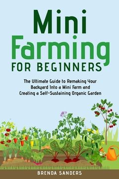portada Mini Farming for Beginners: The Ultimate Guide to Remaking Your Backyard Into a Mini Farm and Creating a Self-Sustaining Organic Garden