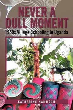 portada never a dull moment: 1950s village schooling in uganda