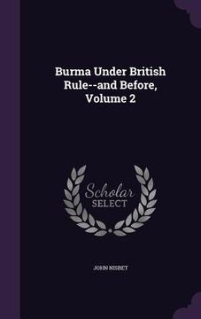 portada Burma Under British Rule--and Before, Volume 2 (in English)