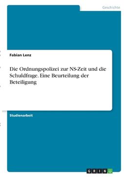 portada Die Ordnungspolizei zur NS-Zeit und die Schuldfrage. Eine Beurteilung der Beteiligung (en Alemán)
