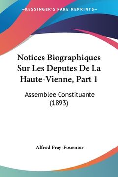 portada Notices Biographiques Sur Les Deputes De La Haute-Vienne, Part 1: Assemblee Constituante (1893) (en Francés)