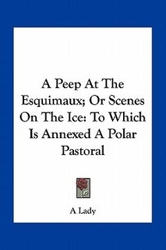 portada a peep at the esquimaux; or scenes on the ice: to which is annexed a polar pastoral (en Inglés)