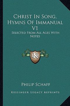 portada christ in song, hymns of immanual v1: selected from all ages with notes (en Inglés)