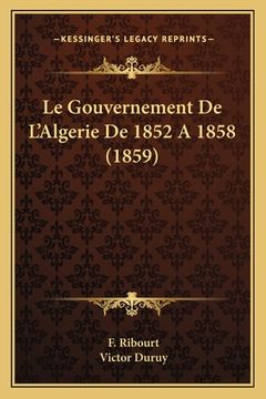 portada Le Gouvernement De L'Algerie De 1852 A 1858 (1859) (in French)