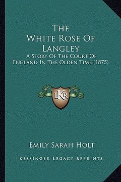 portada the white rose of langley: a story of the court of england in the olden time (1875) (en Inglés)