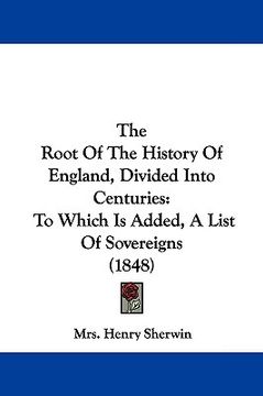 portada the root of the history of england, divided into centuries: to which is added, a list of sovereigns (1848) (en Inglés)